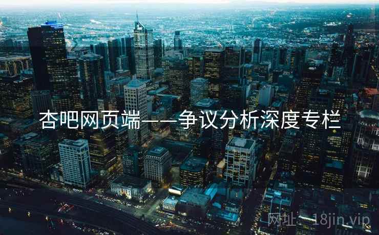 杏吧网页端——争议分析深度专栏  第1张 杏吧网页端——争议分析深度专栏  第1张