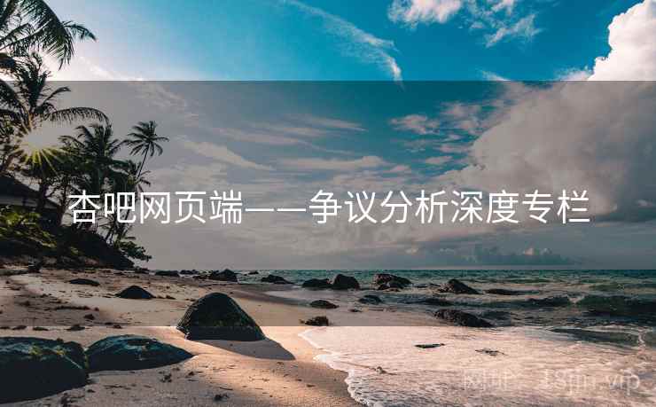 杏吧网页端——争议分析深度专栏  第2张 杏吧网页端——争议分析深度专栏  第2张