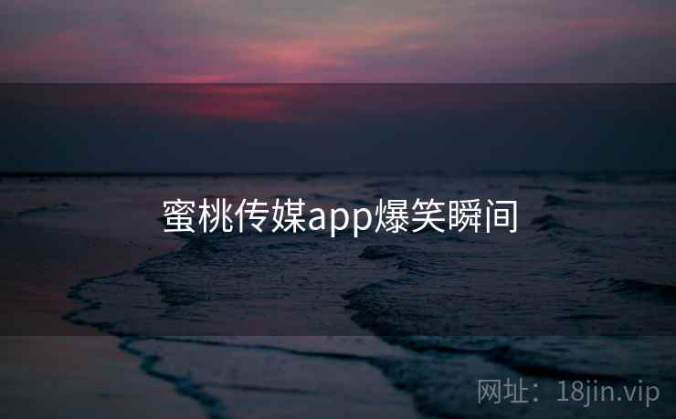 蜜桃传媒app爆笑瞬间  第1张 蜜桃传媒app爆笑瞬间  第1张