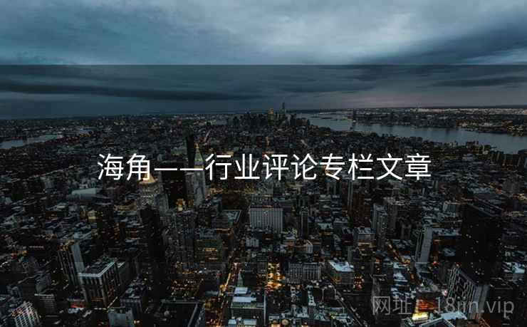 海角——行业评论专栏文章  第2张 海角——行业评论专栏文章  第2张