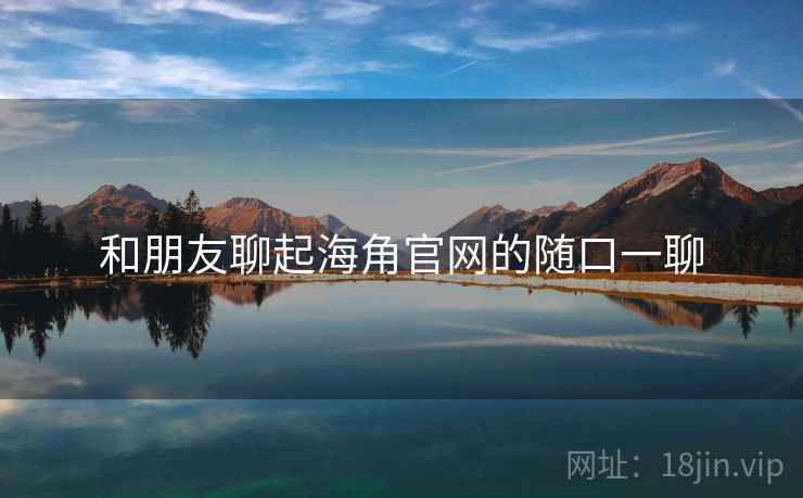 和朋友聊起海角官网的随口一聊  第1张 和朋友聊起海角官网的随口一聊  第1张