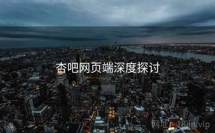 杏吧网页端深度探讨  第1张 杏吧网页端深度探讨  第1张