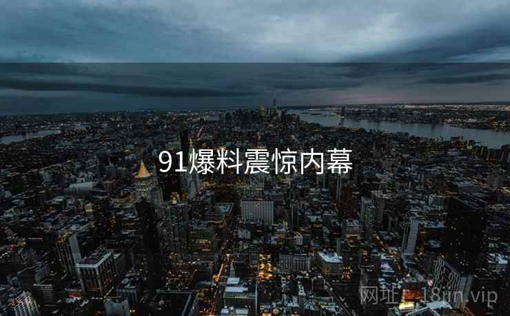 91爆料震惊内幕  第1张 91爆料震惊内幕  第1张
