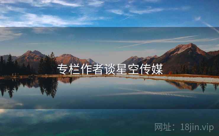 专栏作者谈星空传媒  第1张 专栏作者谈星空传媒  第1张