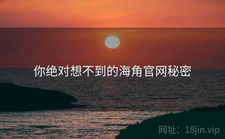 你绝对想不到的海角官网秘密  第1张 你绝对想不到的海角官网秘密  第1张