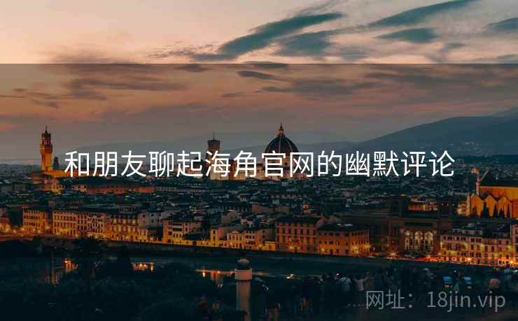 和朋友聊起海角官网的幽默评论  第2张 和朋友聊起海角官网的幽默评论  第2张