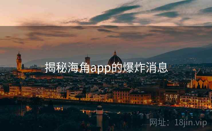 揭秘海角app的爆炸消息  第1张 揭秘海角app的爆炸消息  第1张