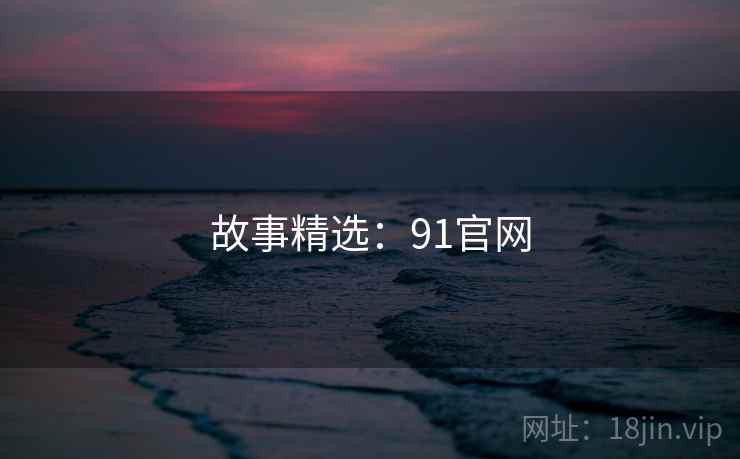 故事精选:91官网  第2张 故事精选:91官网  第2张