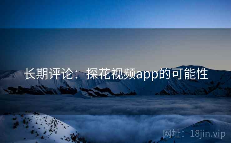 长期评论:探花视频app的可能性  第1张 长期评论:探花视频app的可能性  第1张