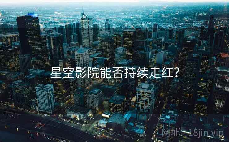 星空影院能否持续走红?  第2张 星空影院能否持续走红?  第2张
