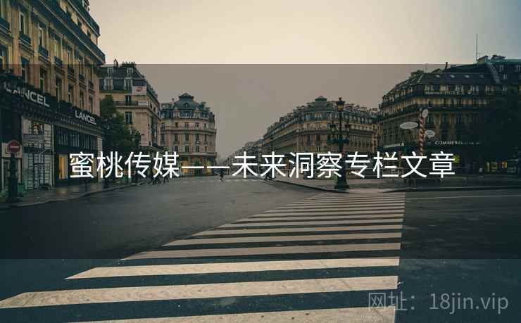 蜜桃传媒——未来洞察专栏文章  第2张 蜜桃传媒——未来洞察专栏文章  第2张