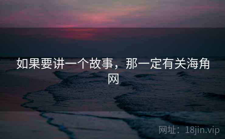 如果要讲一个故事,那一定有关海角网  第2张 如果要讲一个故事,那一定有关海角网  第2张