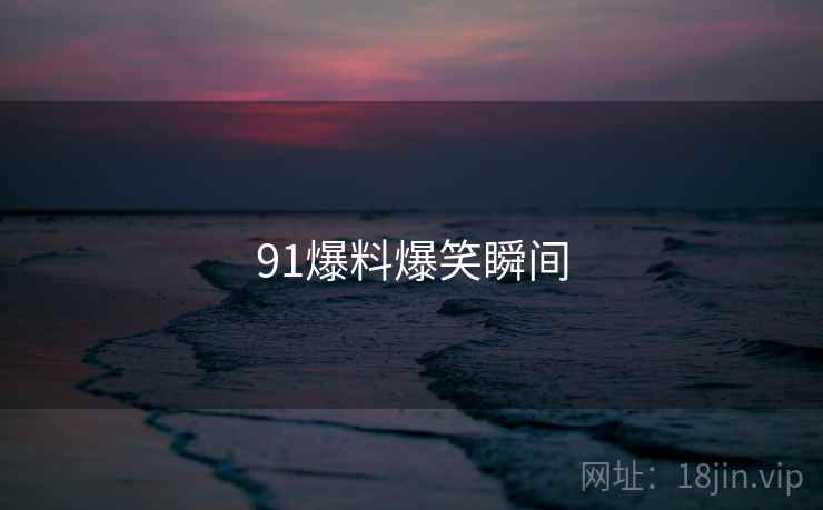 91爆料爆笑瞬间  第2张 91爆料爆笑瞬间  第2张