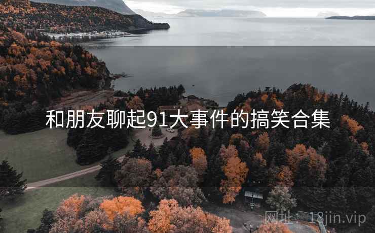 和朋友聊起91大事件的搞笑合集  第2张 和朋友聊起91大事件的搞笑合集  第2张