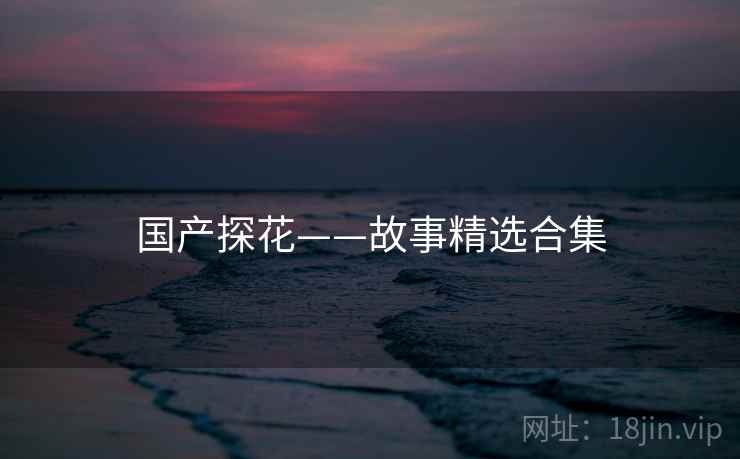 国产探花——故事精选合集  第1张 国产探花——故事精选合集  第1张