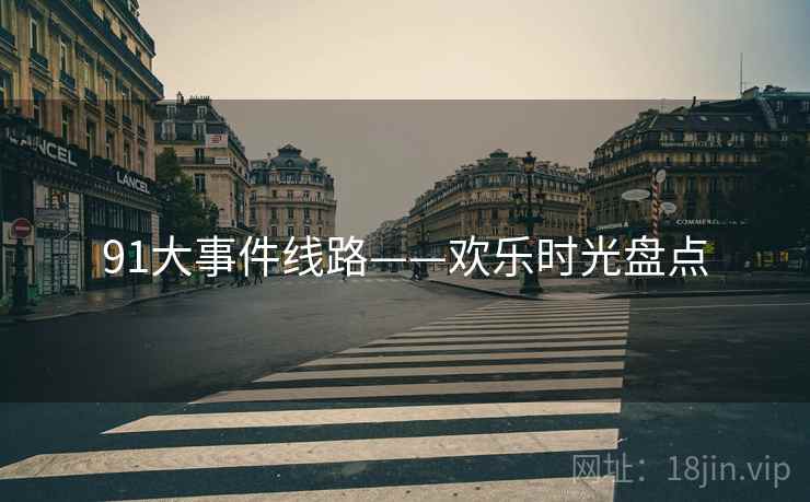 91大事件线路——欢乐时光盘点  第2张 91大事件线路——欢乐时光盘点  第2张