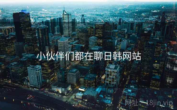 小伙伴们都在聊日韩网站  第1张 小伙伴们都在聊日韩网站  第1张