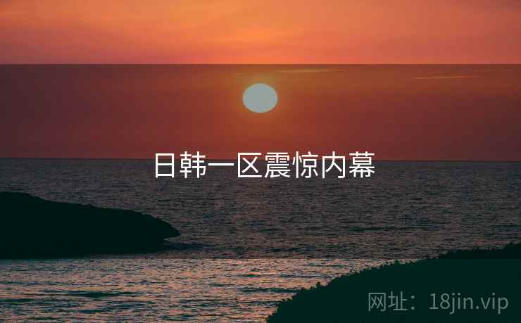 日韩一区震惊内幕  第1张 日韩一区震惊内幕  第1张