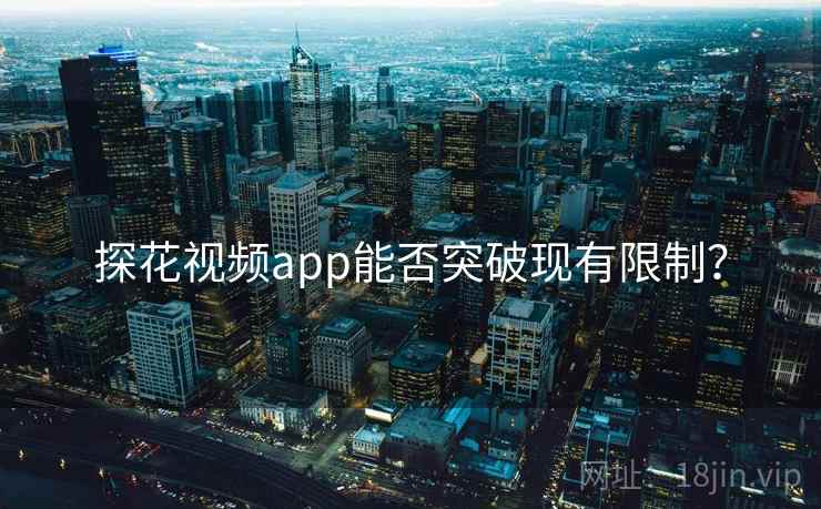 探花视频app能否突破现有限制?  第1张 探花视频app能否突破现有限制?  第1张