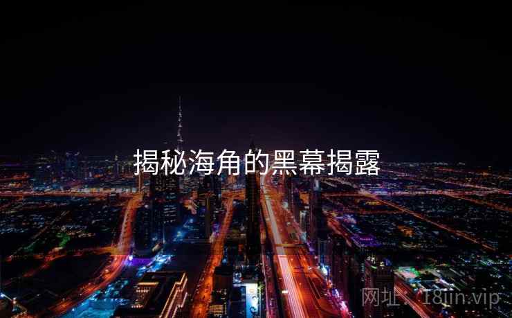 揭秘海角的黑幕揭露  第2张 揭秘海角的黑幕揭露  第2张