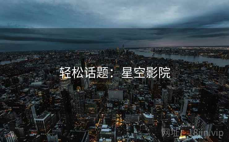 轻松话题:星空影院  第1张 轻松话题:星空影院  第1张