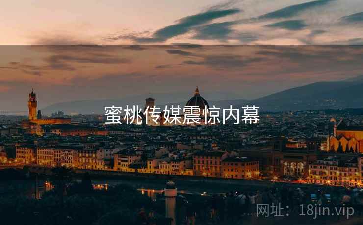 蜜桃传媒震惊内幕  第3张
