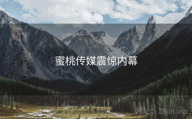 蜜桃传媒震惊内幕  第4张