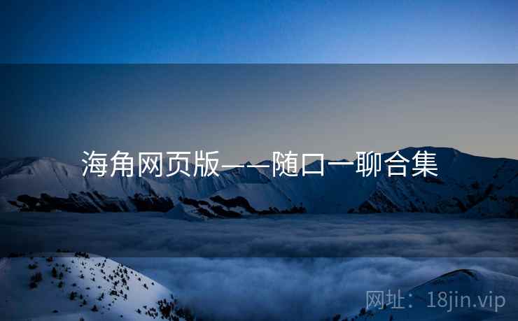 海角网页版——随口一聊合集  第2张 海角网页版——随口一聊合集  第2张