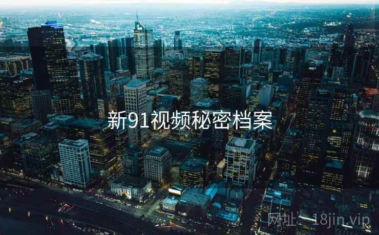 新91视频秘密档案  第1张 新91视频秘密档案  第1张