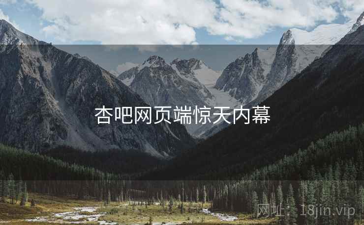 杏吧网页端惊天内幕  第1张 杏吧网页端惊天内幕  第1张