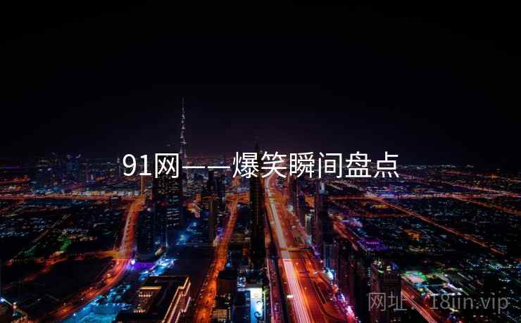 91网——爆笑瞬间盘点  第1张 91网——爆笑瞬间盘点  第1张