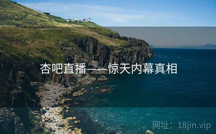 杏吧直播——惊天内幕真相  第1张 杏吧直播——惊天内幕真相  第1张