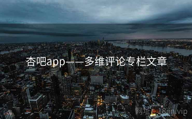 杏吧app——多维评论专栏文章  第2张 杏吧app——多维评论专栏文章  第2张