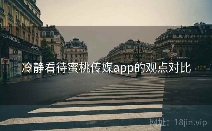冷静看待蜜桃传媒app的观点对比  第1张 冷静看待蜜桃传媒app的观点对比  第1张