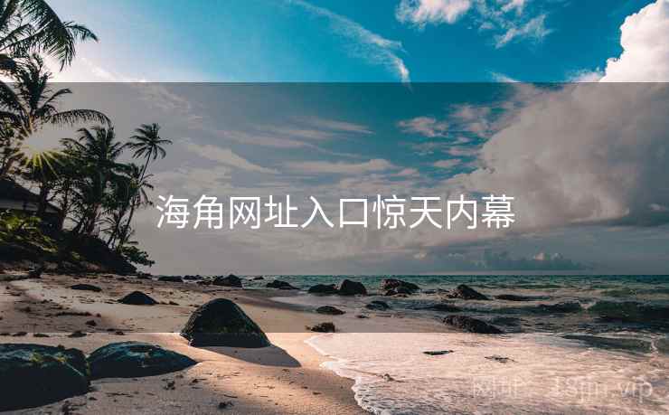 海角网址入口惊天内幕  第2张 海角网址入口惊天内幕  第2张