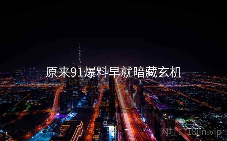 原来91爆料早就暗藏玄机  第1张