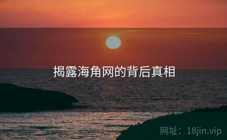 揭露海角网的背后真相  第1张 揭露海角网的背后真相  第1张