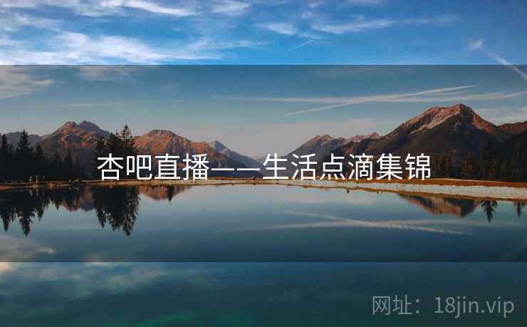 杏吧直播——生活点滴集锦  第1张 杏吧直播——生活点滴集锦  第1张