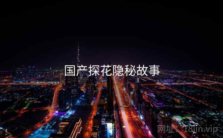 国产探花隐秘故事  第1张 国产探花隐秘故事  第1张