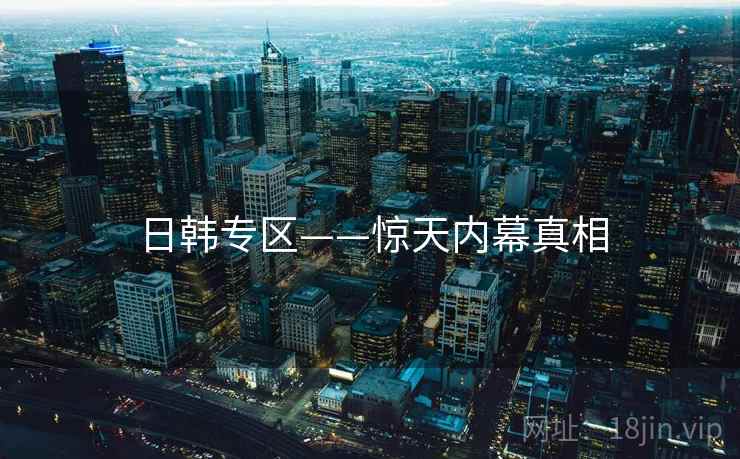 日韩专区——惊天内幕真相  第1张 日韩专区——惊天内幕真相  第1张