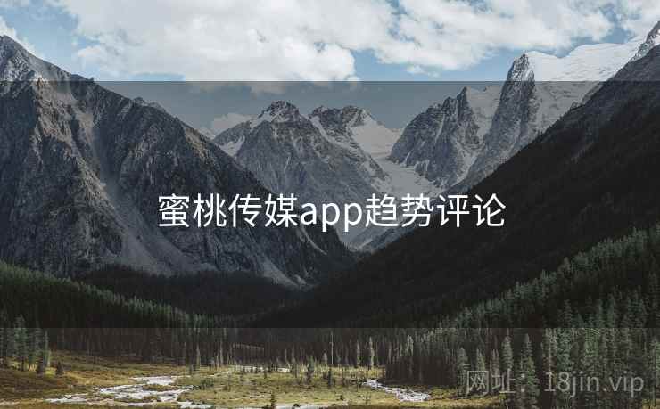 蜜桃传媒app趋势评论  第1张