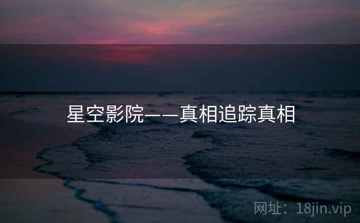 星空影院——真相追踪真相  第1张 星空影院——真相追踪真相  第1张