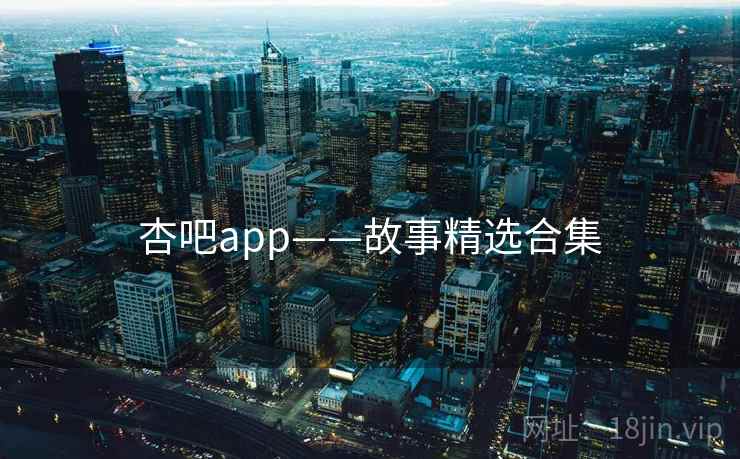 杏吧app——故事精选合集  第1张 杏吧app——故事精选合集  第1张