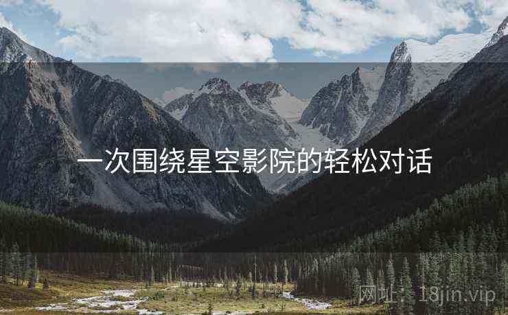 一次围绕星空影院的轻松对话  第2张