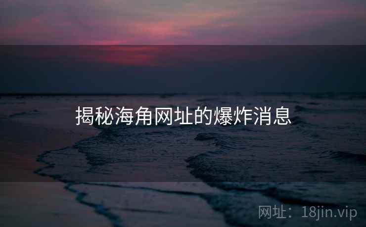 揭秘海角网址的爆炸消息  第2张 揭秘海角网址的爆炸消息  第2张