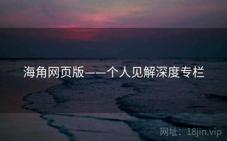 海角网页版——个人见解深度专栏  第1张 海角网页版——个人见解深度专栏  第1张