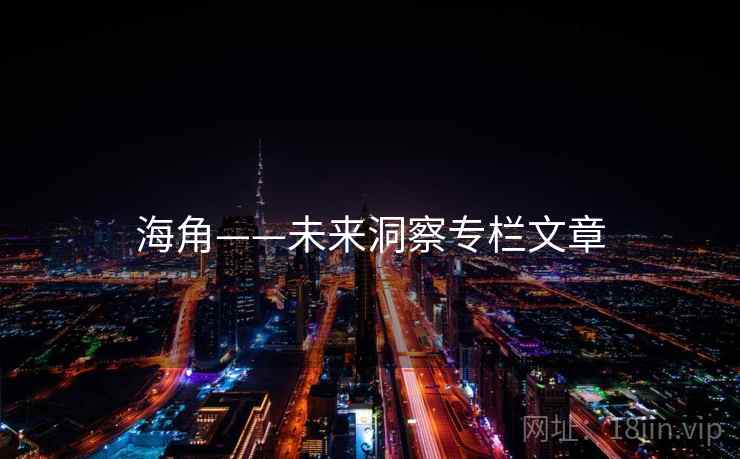 海角——未来洞察专栏文章  第1张