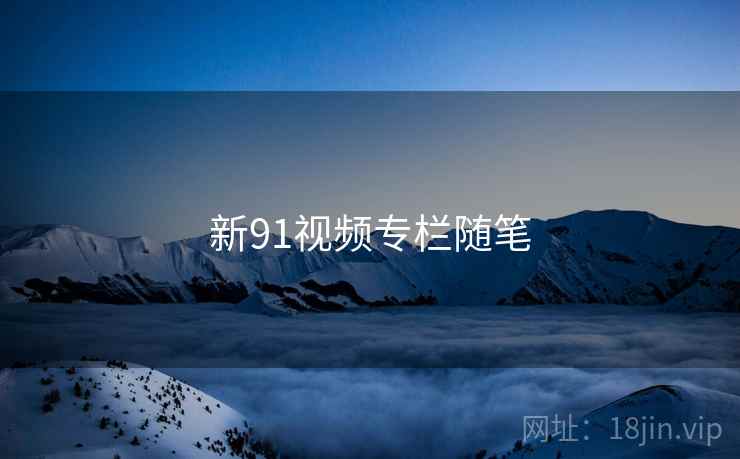 新91视频专栏随笔  第2张 新91视频专栏随笔  第2张