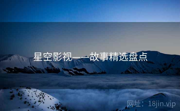星空影视——故事精选盘点  第1张