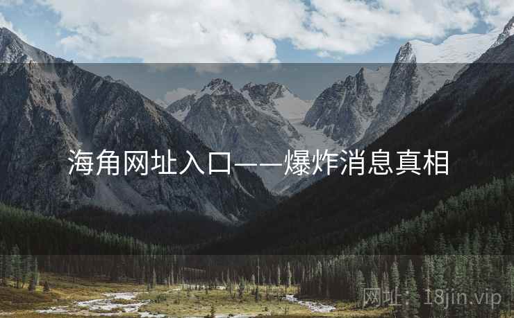 海角网址入口——爆炸消息真相  第2张 海角网址入口——爆炸消息真相  第2张